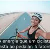 A energia que um ciclista gasta ao pedalar: 5 fatores