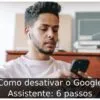 Como desativar o Google Assistente: 6 passos