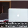 Como desinstalar programas no Macbook: 5 passos
