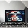 Como escolher um bom computador: 11 dicas