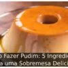 Como Fazer Pudim: 5 Ingredientes para uma Sobremesa Deliciosa