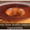 Como fazer pudim caseiro: 5 ingredientes Como fazer pudim caseiro: 5 ingredientes