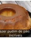 Como fazer pudim de pão: 7 Dicas incríveis