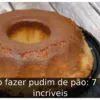 Como fazer pudim de pão: 7 Dicas incríveis