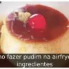 Como fazer pudim na airfryer: 6 ingredientes
