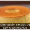 Como fazer pudim simples: Aprenda com 5 ingredientes