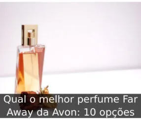 Qual o melhor perfume Far Away da Avon