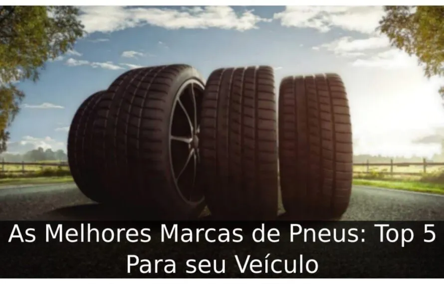 As Melhores Marcas de Pneus: Top 5 Para seu Veículo Melhores Marcas de Pneus