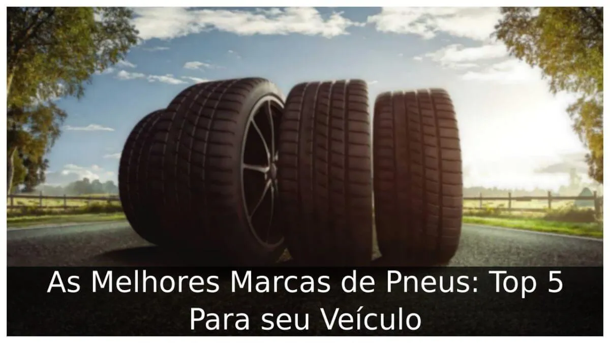 As Melhores Marcas de Pneus: Top 5 Para seu Veículo