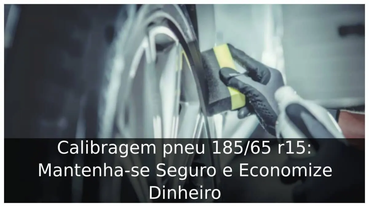 Calibragem pneu 185/65 r15: Mantenha-se Seguro e Economize Dinheiro