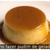Como fazer pudim de geladeira
