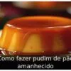 Como fazer pudim de pão amanhecido
