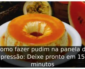 Como fazer pudim na panela de pressão: Deixe pronto em 15 minutos