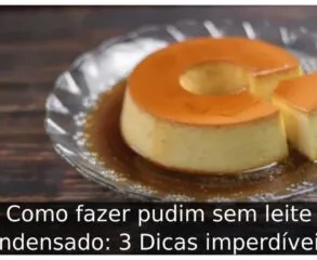 Como fazer pudim sem leite condensado: 3 Dicas imperdíveis  