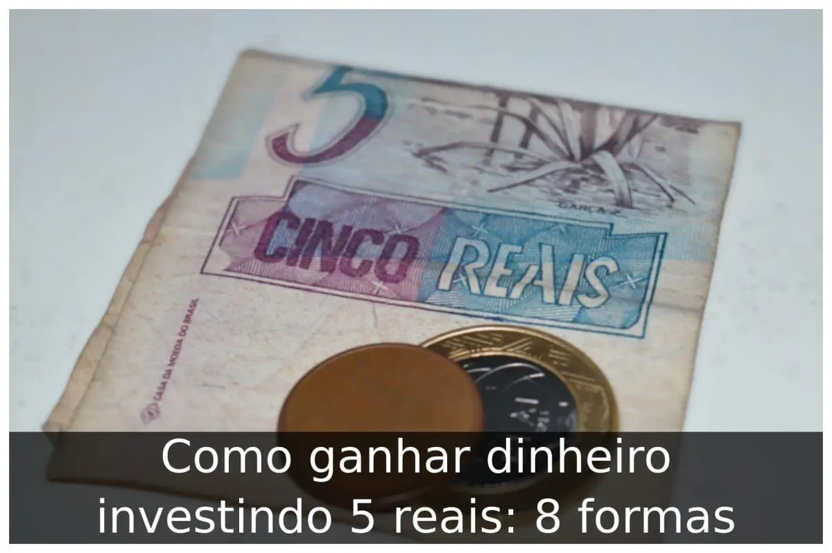 Como ganhar dinheiro investindo 5 reais: 8 formas