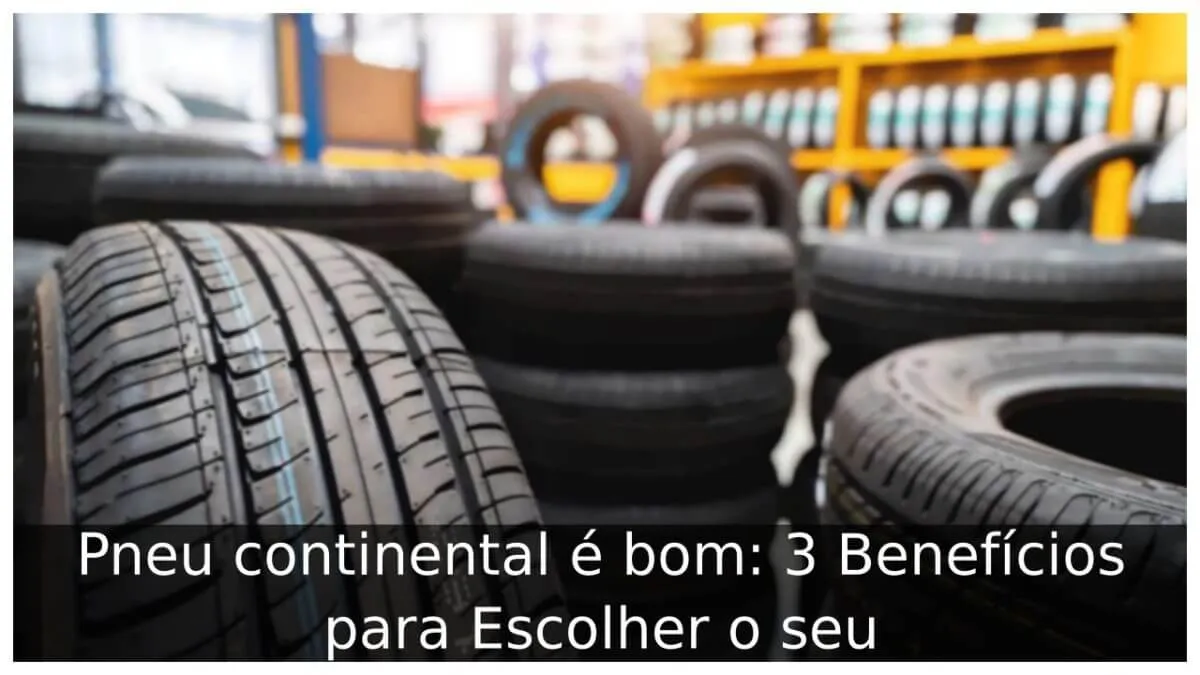 Pneu continental é bom: 3 Benefícios para Escolher o seu