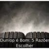 Pneu Dunlop é Bom: 5 Razões Para Escolher