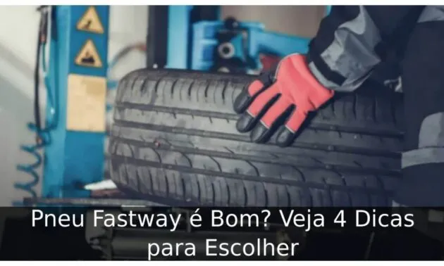 Pneu Fastway é Bom? Veja 4 Dicas para Escolher