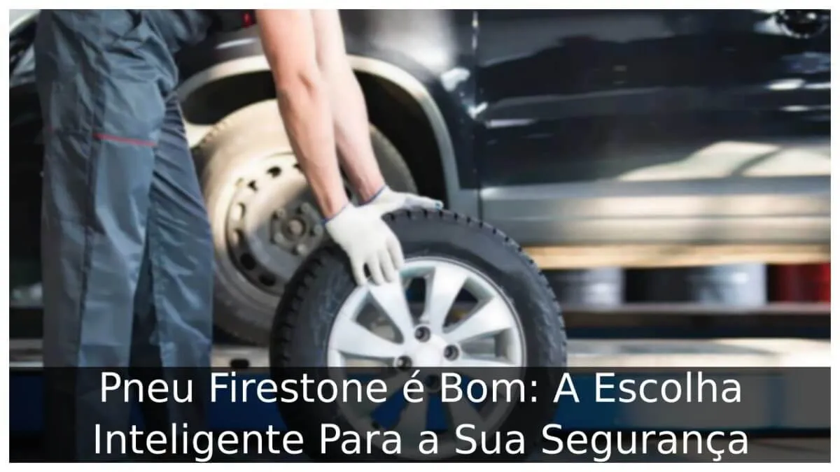 Pneu Firestone é Bom: A Escolha Inteligente Para a Sua Segurança