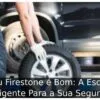 Pneu Firestone é Bom: A Escolha Inteligente Para a Sua Segurança