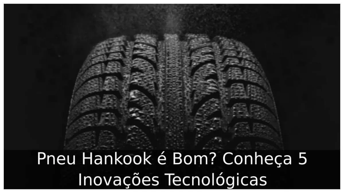 Pneu Hankook é Bom? Conheça 5 Inovações Tecnológicas