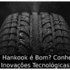 Pneu Hankook é Bom? Conheça 5 Inovações Tecnológicas