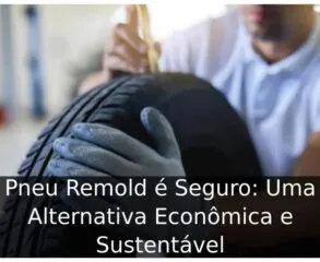 Pneu Remold é Seguro: Uma Alternativa Econômica e Sustentável