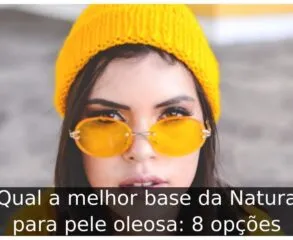 Qual a melhor base da Natura para pele oleosa: 8 opções