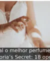 Qual o melhor perfume da Victoria’s Secret: 18 opções