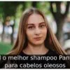 Qual o melhor shampoo Pantene para cabelos oleosos