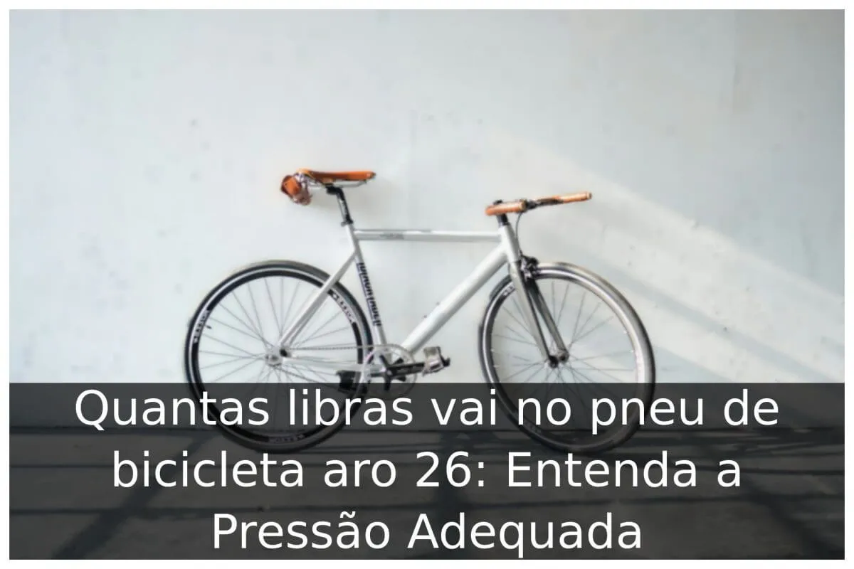 Quantas libras vai no pneu de bicicleta aro 26: Entenda a Pressão Adequada