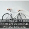 Quantas libras vai no pneu de bicicleta aro 26: Entenda a Pressão Adequada