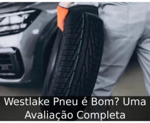 Westlake Pneu é Bom? Uma Avaliação Completa