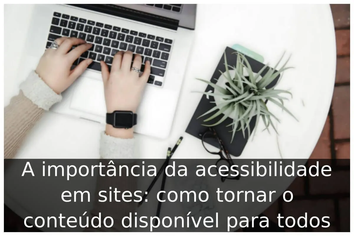 A importância da acessibilidade em sites: como tornar o conteúdo disponível para todos
