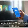 É legal usar VPN no Brasil? Entenda