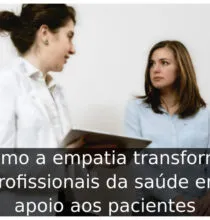 Como a empatia transforma profissionais da saúde em apoio aos pacientes