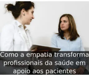 Como a empatia transforma profissionais da saúde em apoio aos pacientes Como a empatia transforma profissionais da saúde em apoio aos pacientes