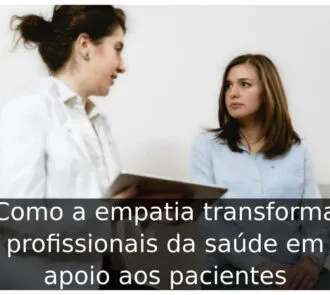 Como a empatia transforma profissionais da saúde em apoio aos pacientes