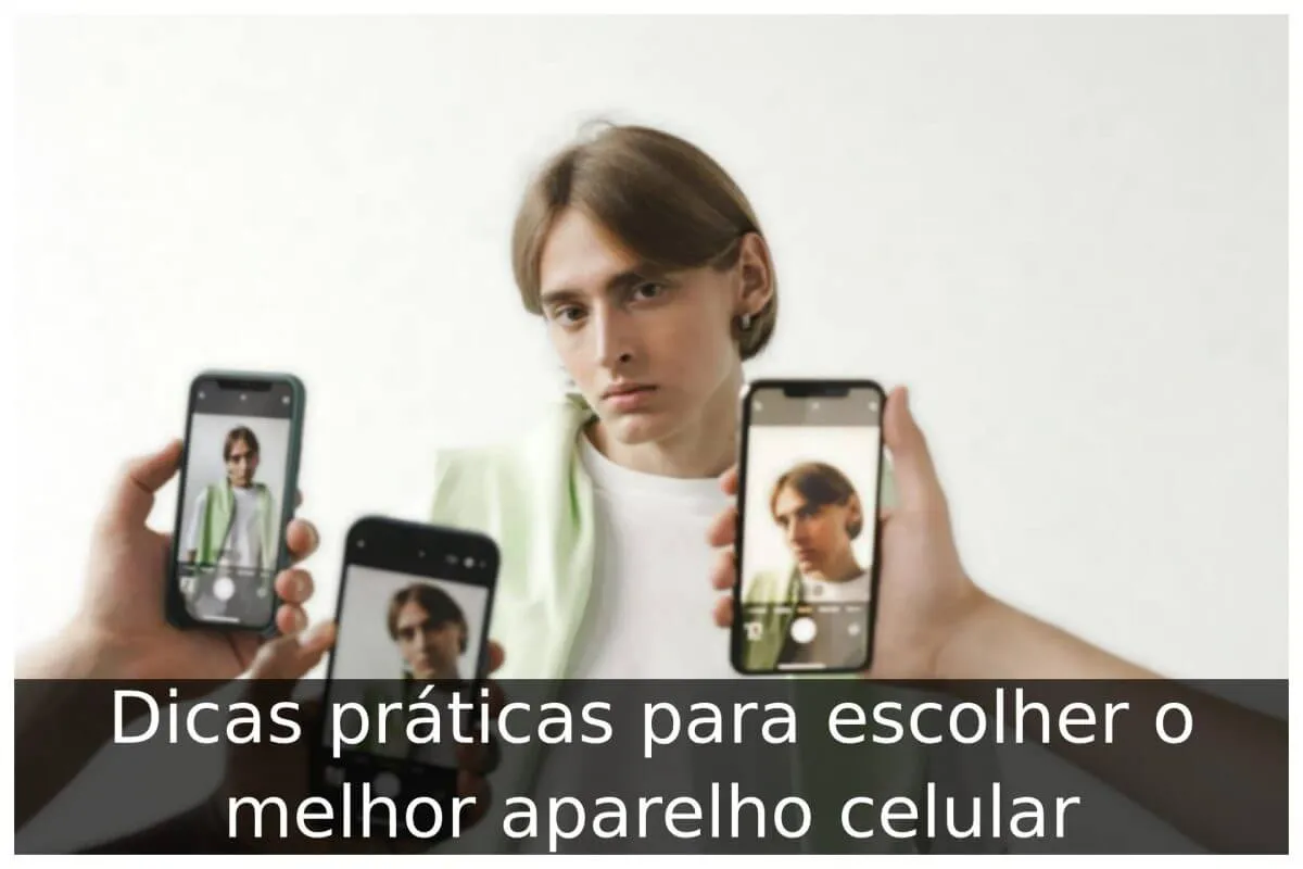 Dicas práticas para escolher o melhor aparelho celular