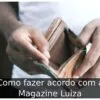 Como fazer acordo com a Magazine Luiza