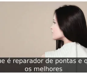 O que é reparador de pontas e quais os melhores