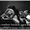 Qual o melhor horário para treinar e ganhar massa muscular