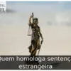 Quem homologa sentença estrangeira
