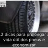 12 dicas para prolongar a vida útil dos pneus e economizar